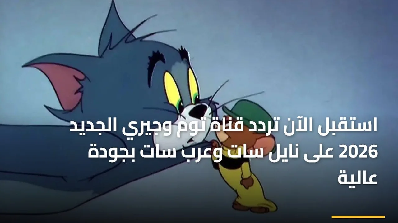 تحديث التردد الجديد.. ضبط قناة توم وجيري على قمر نايل سات وعرب سات